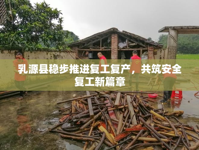 乳源縣穩(wěn)步推進(jìn)復(fù)工復(fù)產(chǎn)，共筑安全復(fù)工新篇章