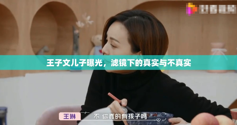 王子文兒子曝光，濾鏡下的真實與不真實