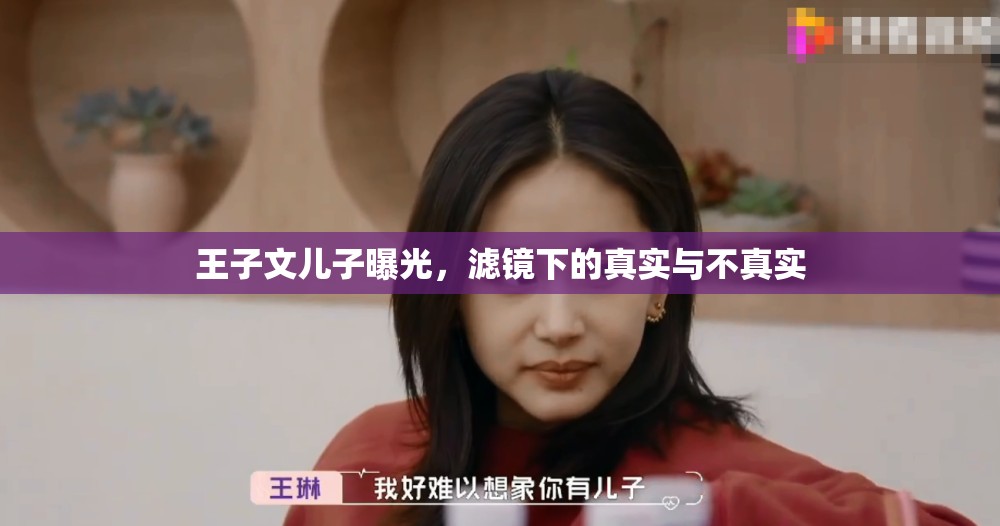 王子文兒子曝光，濾鏡下的真實與不真實