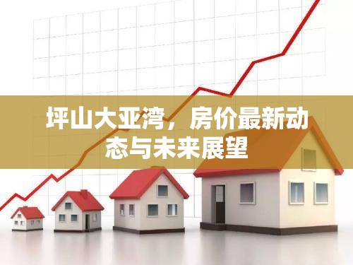 坪山大亞灣，房?jī)r(jià)最新動(dòng)態(tài)與未來展望