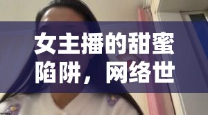 女主播的甜蜜陷阱，網(wǎng)絡(luò)世界中的溫柔誘惑