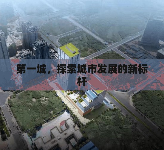 第一城，探索城市發(fā)展的新標(biāo)桿