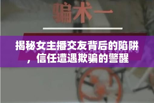 揭秘女主播交友背后的陷阱，信任遭遇欺騙的警醒