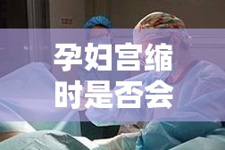 孕婦宮縮時是否會流出液體