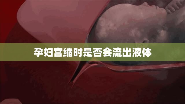 孕婦宮縮時是否會流出液體