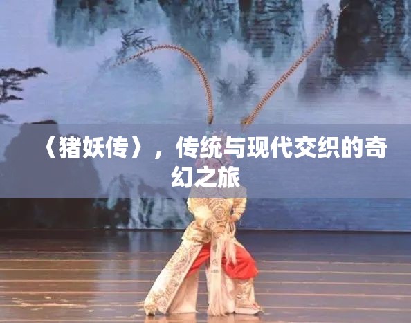 〈豬妖傳〉，傳統(tǒng)與現(xiàn)代交織的奇幻之旅