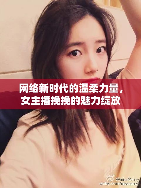 網(wǎng)絡(luò)新時(shí)代的溫柔力量，女主播挽挽的魅力綻放