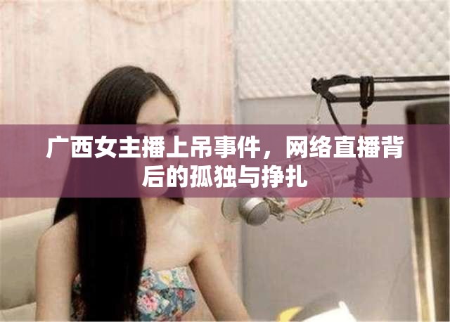 廣西女主播上吊事件，網(wǎng)絡(luò)直播背后的孤獨與掙扎