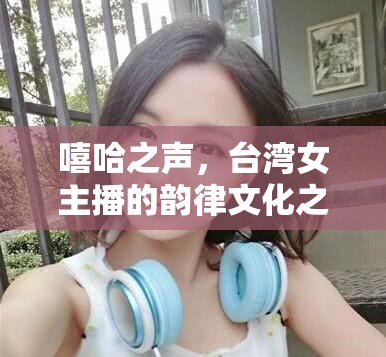嘻哈之聲，臺(tái)灣女主播的韻律文化之旅
