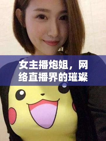 女主播炮姐，網(wǎng)絡(luò)直播界的璀璨之星