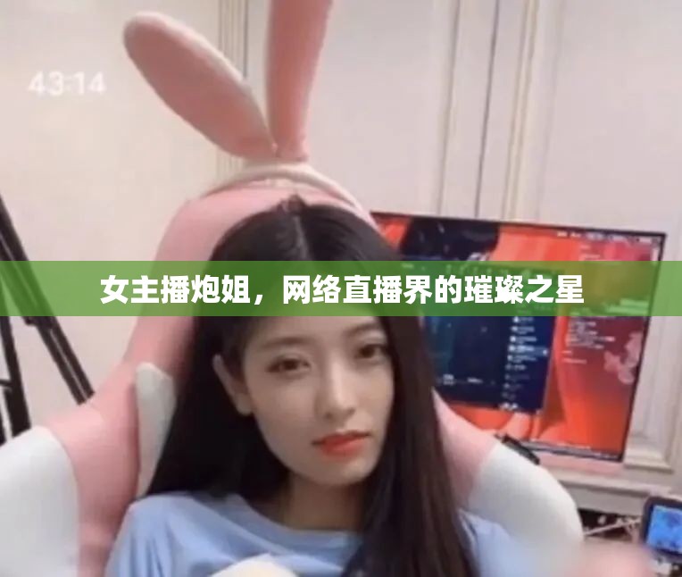 女主播炮姐，網(wǎng)絡(luò)直播界的璀璨之星