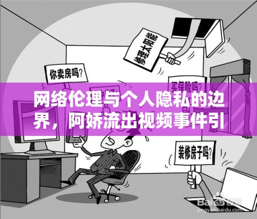 網(wǎng)絡倫理與個人隱私的邊界，阿嬌流出視頻事件引發(fā)的思考