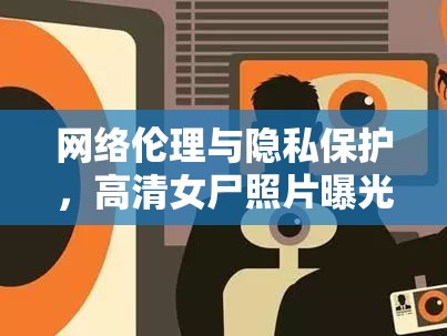 網(wǎng)絡(luò)倫理與隱私保護(hù)，高清女尸照片曝光引發(fā)的警鐘