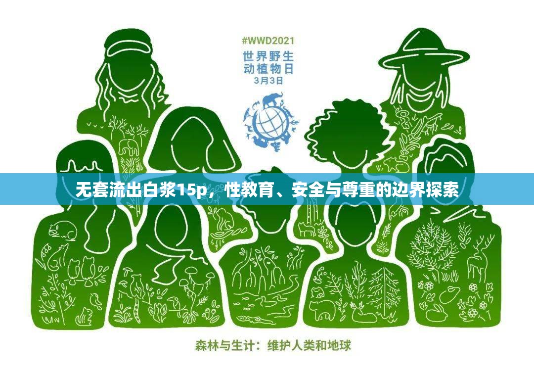 無(wú)套流出白漿15p，性教育、安全與尊重的邊界探索