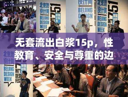 無(wú)套流出白漿15p，性教育、安全與尊重的邊界探索