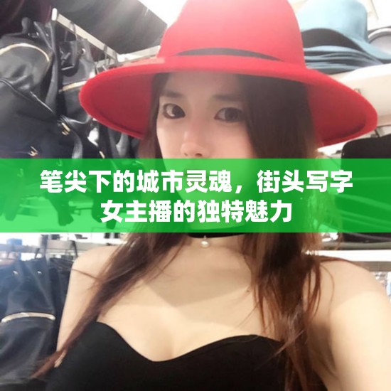 筆尖下的城市靈魂，街頭寫字女主播的獨(dú)特魅力