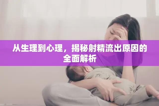 從生理到心理，揭秘射精流出原因的全面解析