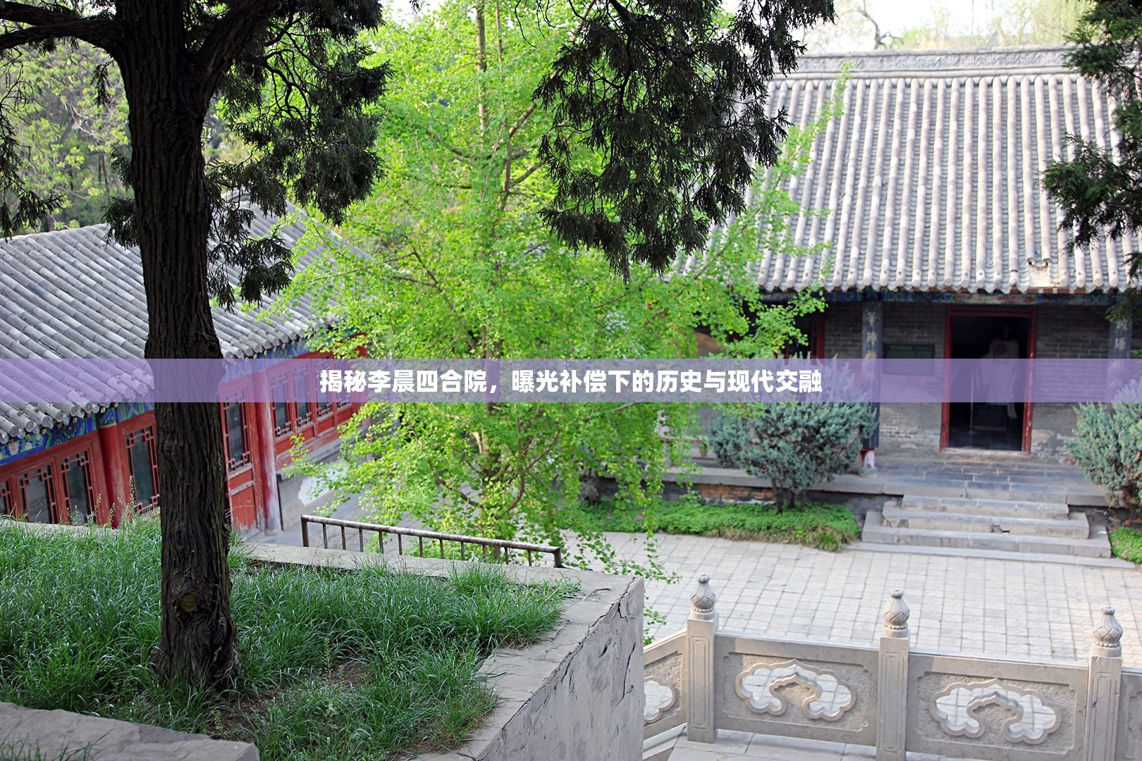 揭秘李晨四合院，曝光補(bǔ)償下的歷史與現(xiàn)代交融