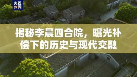 揭秘李晨四合院，曝光補(bǔ)償下的歷史與現(xiàn)代交融