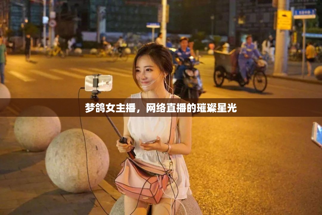 夢鴿女主播，網(wǎng)絡(luò)直播的璀璨星光