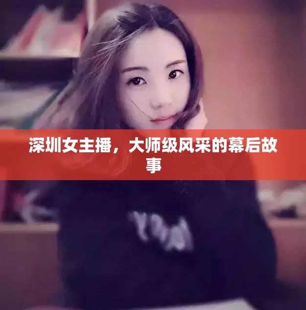 深圳女主播，大師級(jí)風(fēng)采的幕后故事