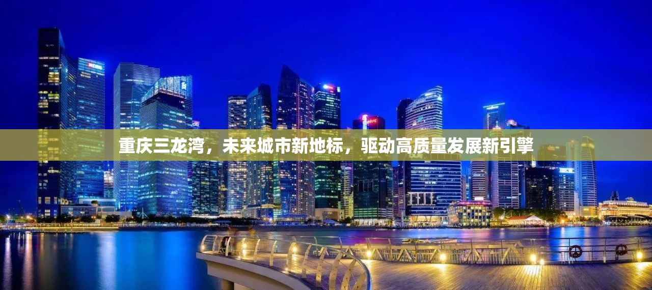 重慶三龍灣，未來城市新地標，驅(qū)動高質(zhì)量發(fā)展新引擎