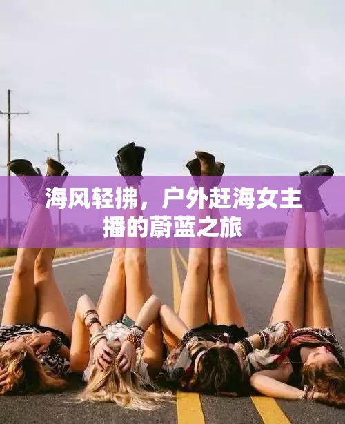 海風(fēng)輕拂，戶外趕海女主播的蔚藍(lán)之旅