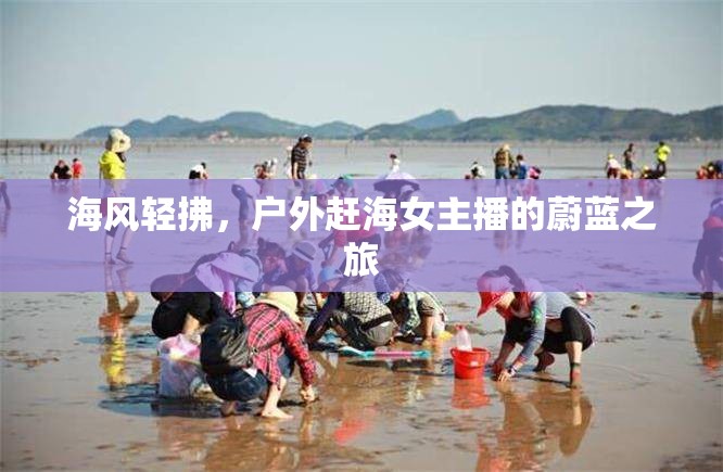 海風(fēng)輕拂，戶外趕海女主播的蔚藍(lán)之旅
