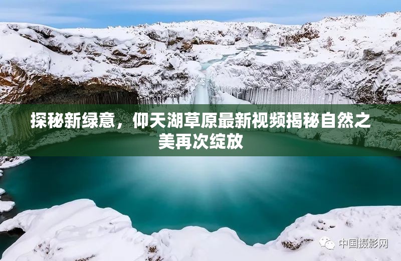 探秘新綠意，仰天湖草原最新視頻揭秘自然之美再次綻放