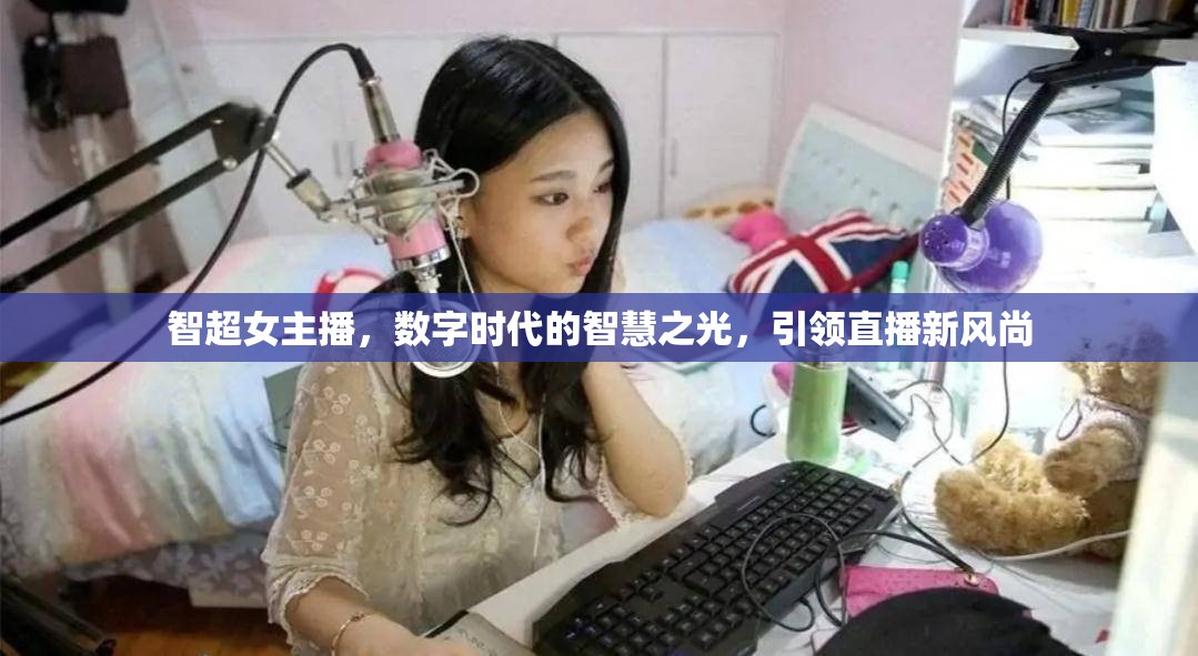 智超女主播，數(shù)字時(shí)代的智慧之光，引領(lǐng)直播新風(fēng)尚