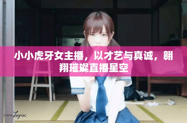 小小虎牙女主播，以才藝與真誠，翱翔璀璨直播星空