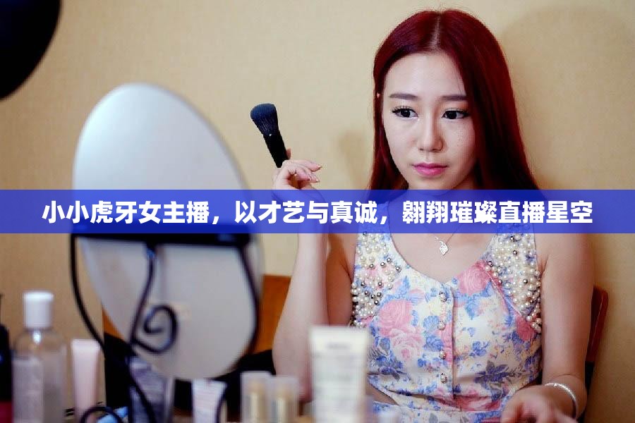 小小虎牙女主播，以才藝與真誠，翱翔璀璨直播星空
