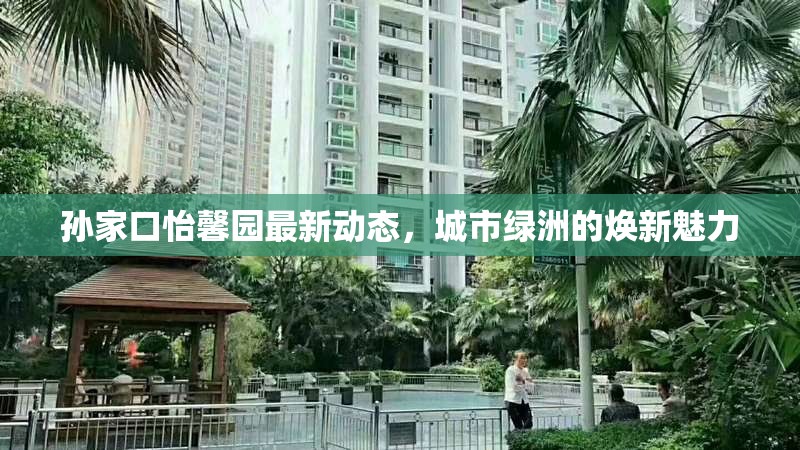 孫家口怡馨園最新動態(tài)，城市綠洲的煥新魅力