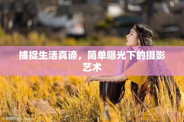捕捉生活真諦，簡單曝光下的攝影藝術(shù)