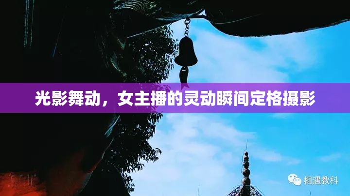 光影舞動，女主播的靈動瞬間定格攝影