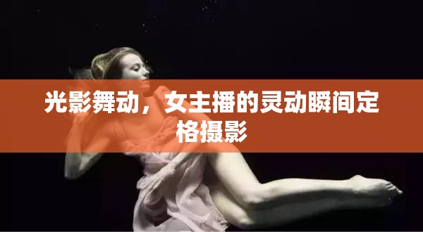 光影舞動，女主播的靈動瞬間定格攝影