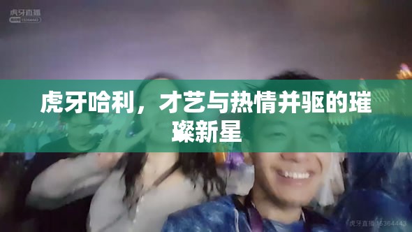 虎牙哈利，才藝與熱情并驅(qū)的璀璨新星
