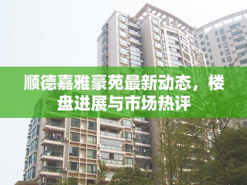 順德嘉雅豪苑最新動(dòng)態(tài)，樓盤進(jìn)展與市場(chǎng)熱評(píng)