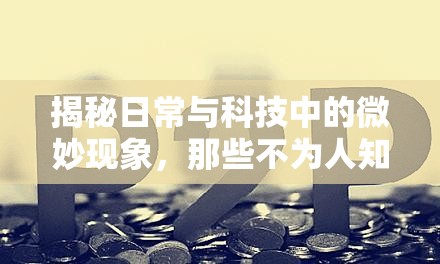 揭秘日常與科技中的微妙現(xiàn)象，那些不為人知的秘密流淌