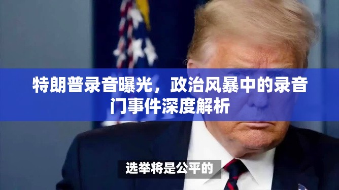 特朗普錄音曝光，政治風暴中的錄音門事件深度解析