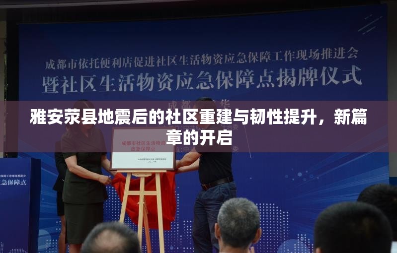 雅安滎縣地震后的社區(qū)重建與韌性提升，新篇章的開啟