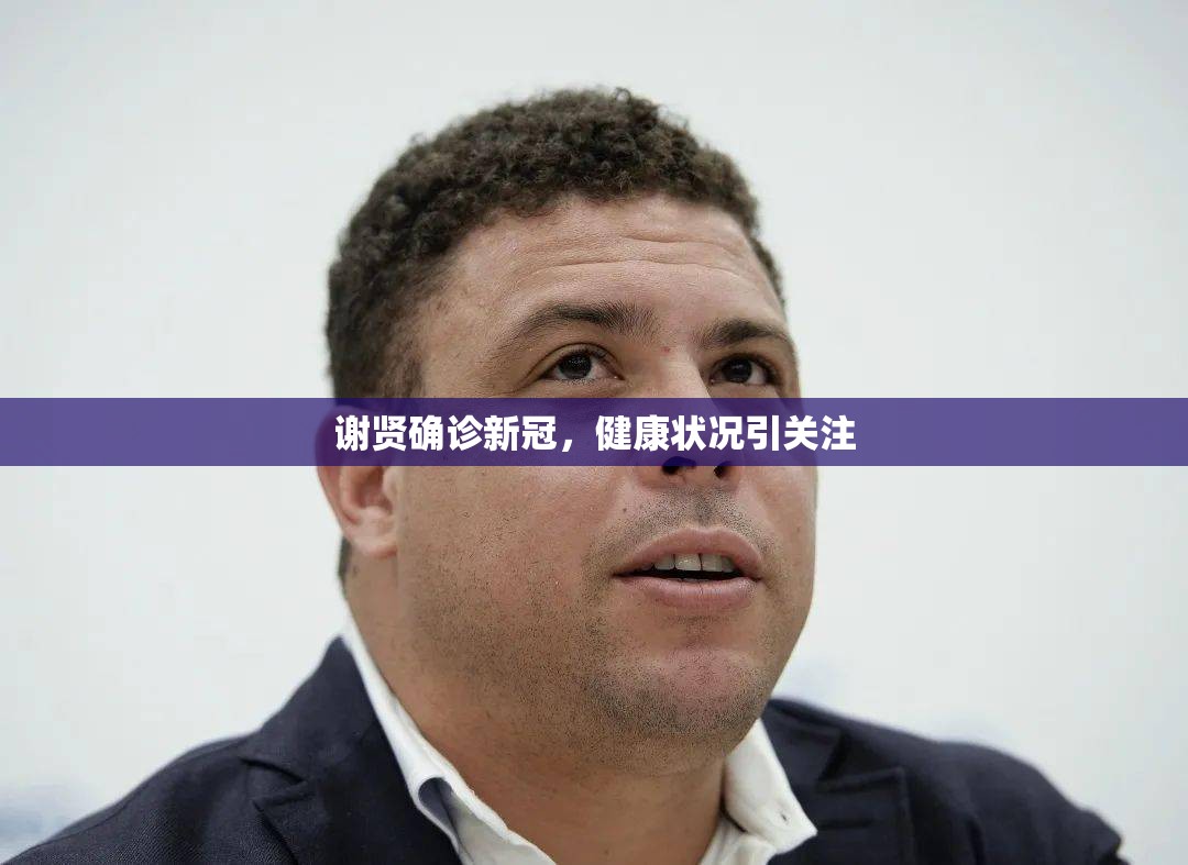 謝賢確診新冠，健康狀況引關(guān)注