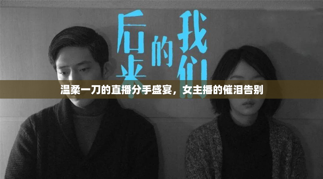 溫柔一刀的直播分手盛宴，女主播的催淚告別