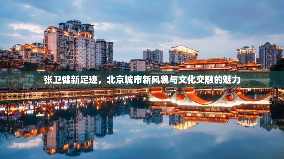 張衛(wèi)健新足跡，北京城市新風(fēng)貌與文化交融的魅力