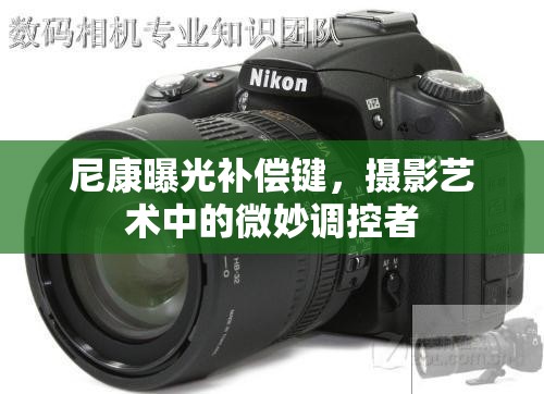 尼康曝光補償鍵，攝影藝術(shù)中的微妙調(diào)控者
