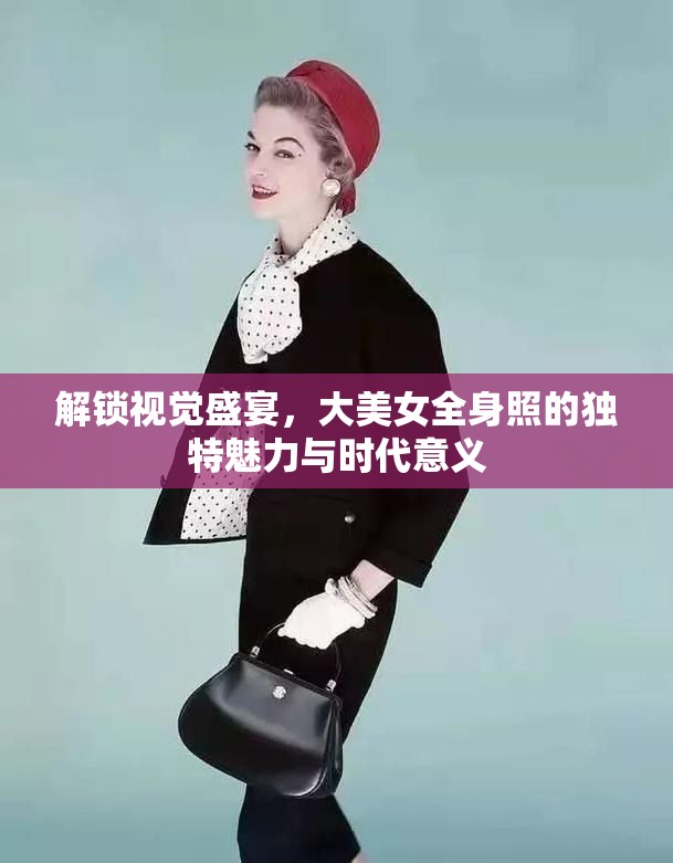 解鎖視覺盛宴，大美女全身照的獨特魅力與時代意義
