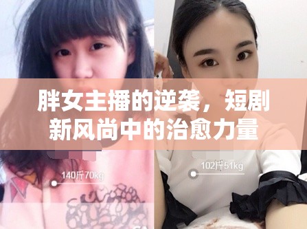 胖女主播的逆襲，短劇新風(fēng)尚中的治愈力量