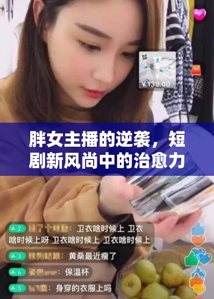 胖女主播的逆襲，短劇新風(fēng)尚中的治愈力量