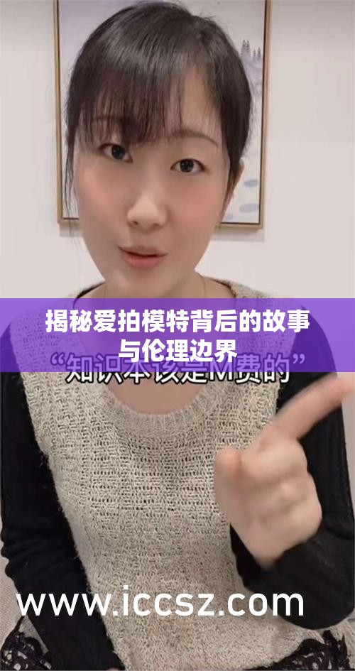 揭秘愛(ài)拍模特背后的故事與倫理邊界