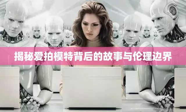 揭秘愛(ài)拍模特背后的故事與倫理邊界